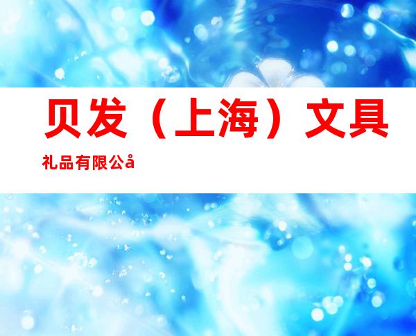 贝发（上海）文具礼品有限公司合肥办事处